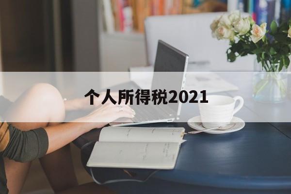 个人所得税2021(个人所得税2021一键带入)