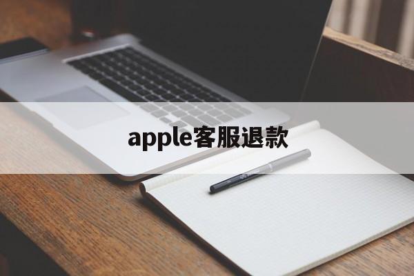 apple客服退款(apple客服退款电话)