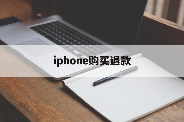 iphone购买退款(iPhone购买退款要等多久)