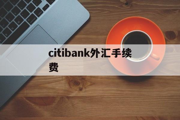 citibank外汇手续费的简单介绍