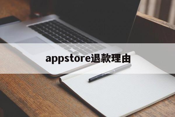 appstore退款理由(appstore退款申请理由)